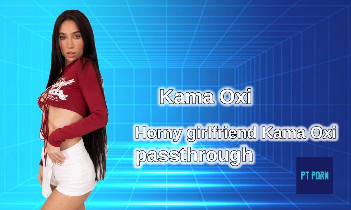 Horny Girlfriend Kama Oxi Passthrough