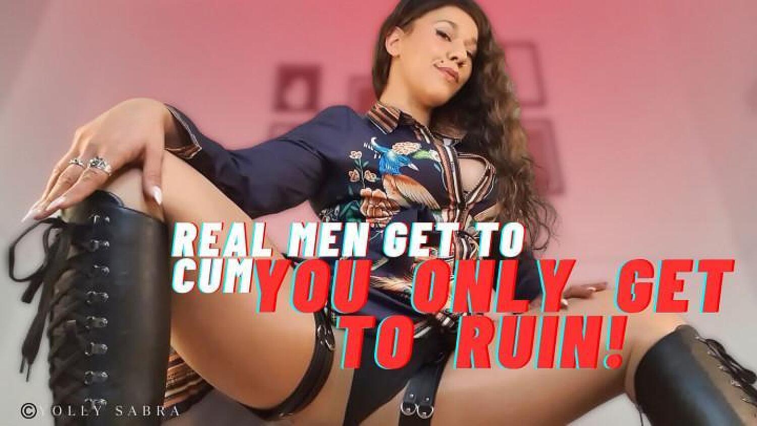 Real Men Get To Cum But You Only Get To Ruin