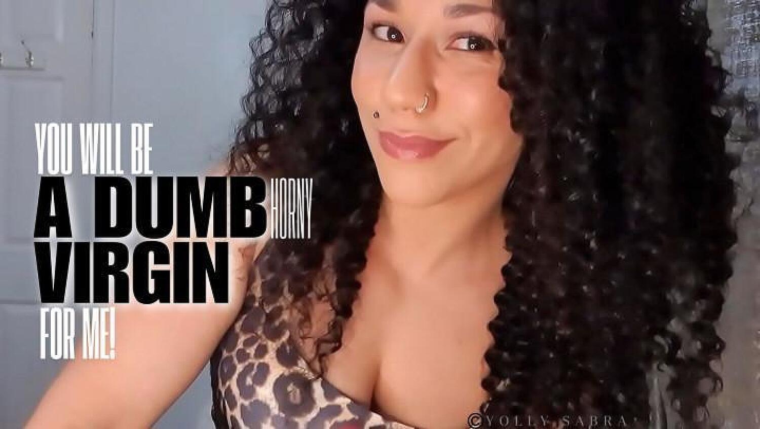 You Will Be A Dumb Horny Virgin For Me